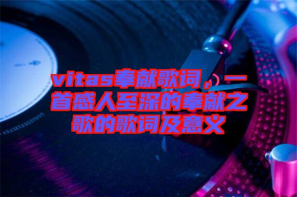 vitas奉獻(xiàn)歌詞，一首感人至深的奉獻(xiàn)之歌的歌詞及意義