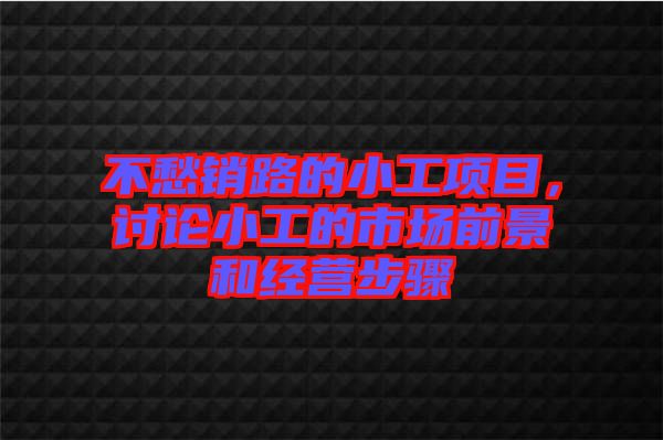 不愁銷(xiāo)路的小工項(xiàng)目，討論小工的市場(chǎng)前景和經(jīng)營(yíng)步驟