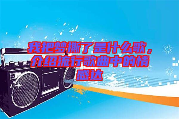 我把夢撕了是什么歌，介紹流行歌曲中的情感達
