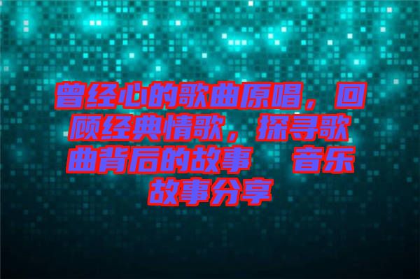 曾經(jīng)心的歌曲原唱，回顧經(jīng)典情歌，探尋歌曲背后的故事  音樂(lè)故事分享