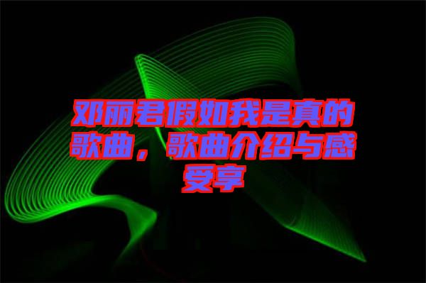 鄧麗君假如我是真的歌曲，歌曲介紹與感受享