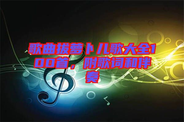 歌曲拔蘿卜兒歌大全100首，附歌詞和伴奏