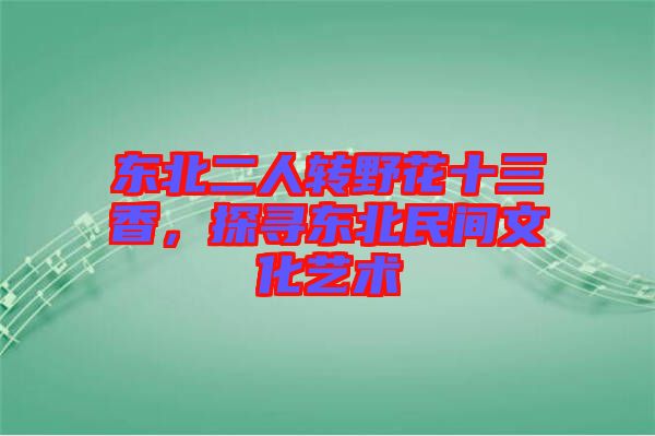 東北二人轉(zhuǎn)野花十三香，探尋東北民間文化藝術(shù)
