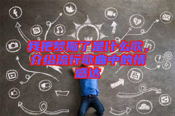 我把夢(mèng)撕了是什么歌，介紹流行歌曲中的情感達(dá)