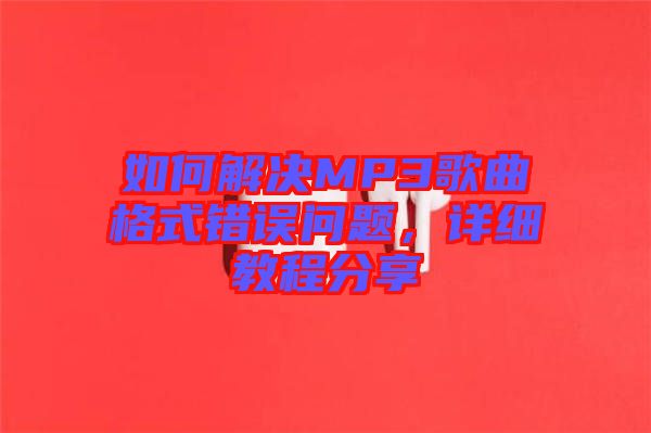如何解決MP3歌曲格式錯誤問題，詳細教程分享