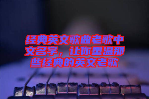 經(jīng)典英文歌曲老歌中文名字，讓你重溫那些經(jīng)典的英文老歌
