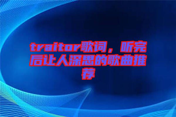traitor歌詞，聽完后讓人深思的歌曲推薦