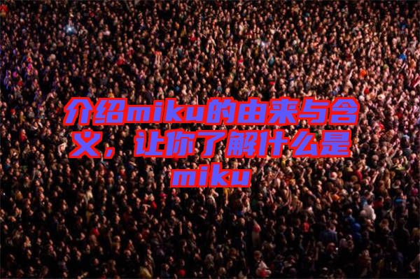 介紹miku的由來與含義，讓你了解什么是miku