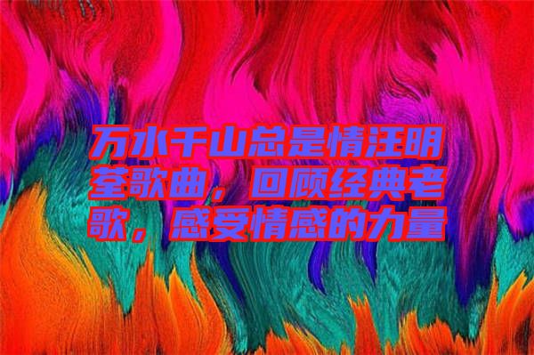 萬水千山總是情汪明荃歌曲，回顧經(jīng)典老歌，感受情感的力量