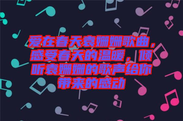愛在春天袁姍姍歌曲，感受春天的溫暖，傾聽袁姍姍的歌聲給你帶來的感動