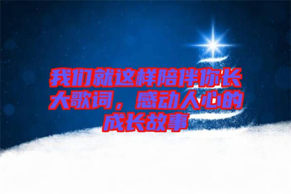 我們就這樣陪伴你長大歌詞，感動人心的成長故事