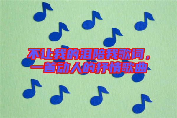 不讓我的淚陪我歌詞，一首動(dòng)人的抒情歌曲