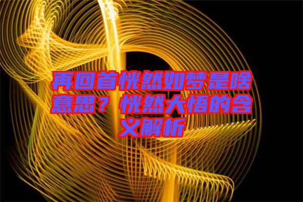 再回首恍然如夢(mèng)是啥意思？恍然大悟的含義解析