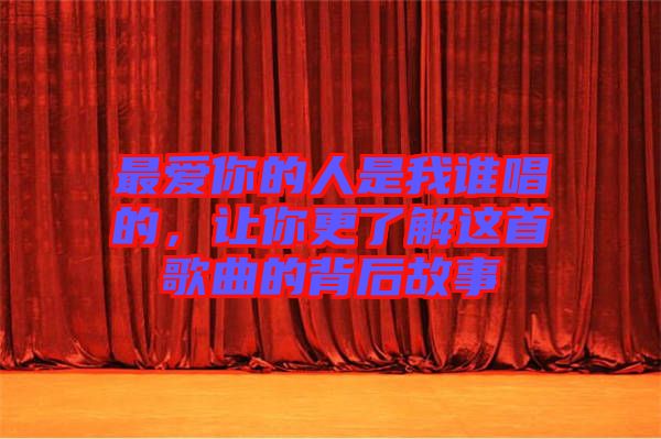 最愛你的人是我誰唱的，讓你更了解這首歌曲的背后故事