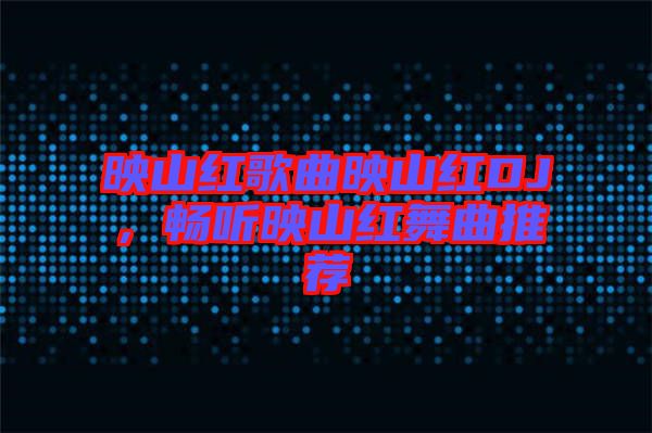 映山紅歌曲映山紅DJ，暢聽(tīng)映山紅舞曲推薦