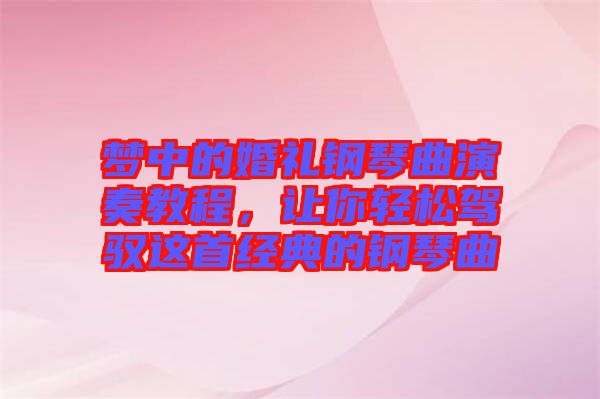 夢中的婚禮鋼琴曲演奏教程，讓你輕松駕馭這首經(jīng)典的鋼琴曲