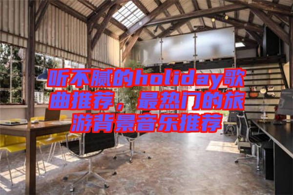 聽不膩的holiday歌曲推薦，最熱門的旅游背景音樂推薦