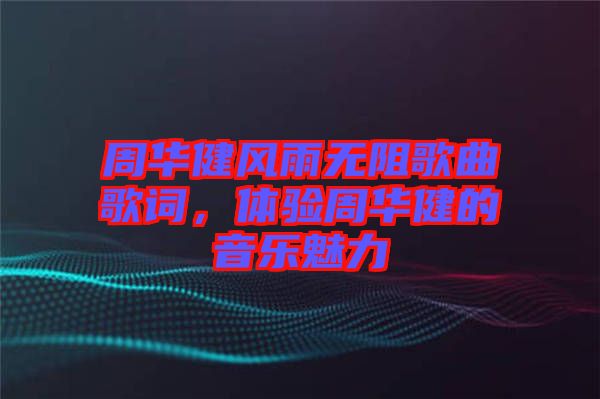 周華健風(fēng)雨無(wú)阻歌曲歌詞，體驗(yàn)周華健的音樂(lè)魅力