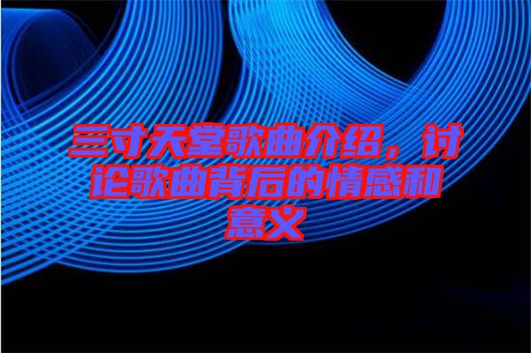 三寸天堂歌曲介紹，討論歌曲背后的情感和意義