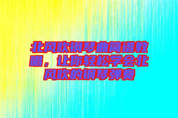 北風(fēng)吹鋼琴曲簡譜教唱，讓你輕松學(xué)會北風(fēng)吹的鋼琴彈奏