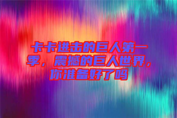 卡卡進(jìn)擊的巨人第一季，震撼的巨人世界，你準(zhǔn)備好了嗎