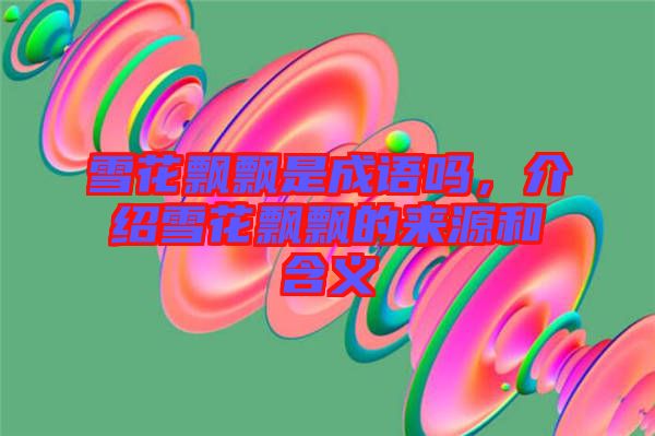 雪花飄飄是成語嗎，介紹雪花飄飄的來源和含義