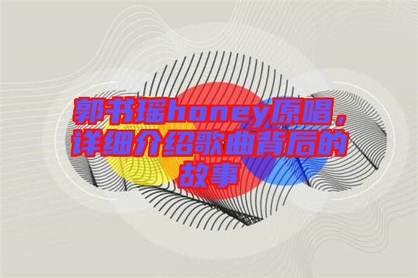 郭書瑤honey原唱，詳細介紹歌曲背后的故事