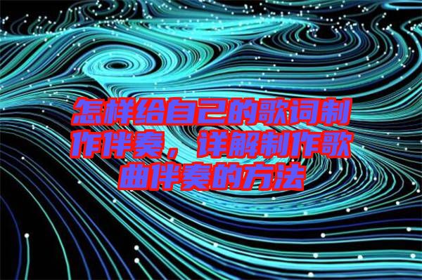 怎樣給自己的歌詞制作伴奏，詳解制作歌曲伴奏的方法