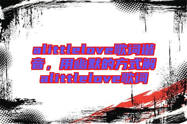 alittlelove歌詞諧音，用幽默的方式解alittlelove歌詞
