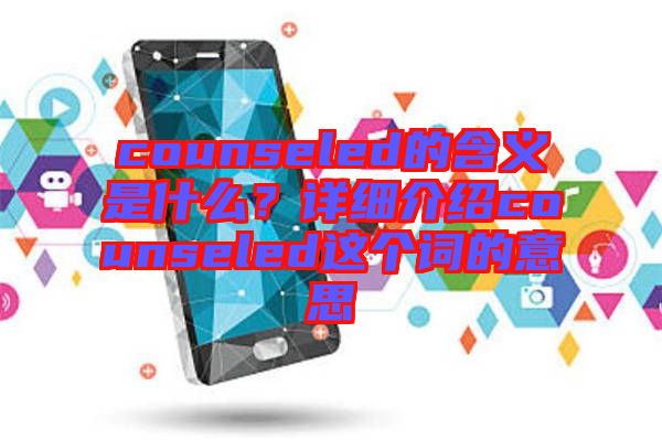 counseled的含義是什么？詳細介紹counseled這個詞的意思