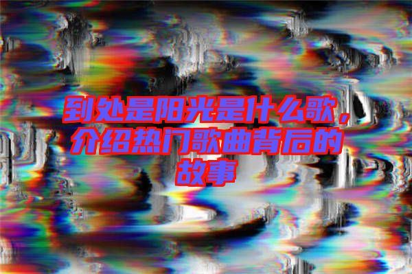 到處是陽(yáng)光是什么歌，介紹熱門歌曲背后的故事