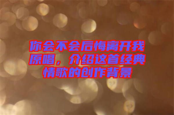 你會不會后悔離開我原唱，介紹這首經(jīng)典情歌的創(chuàng)作背景