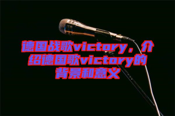 德國(guó)戰(zhàn)歌victory，介紹德國(guó)歌victory的背景和意義