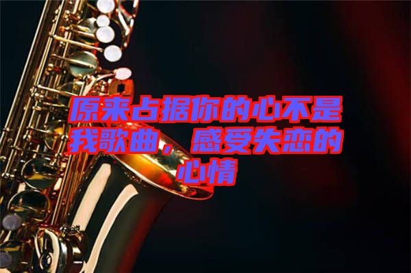 原來占據(jù)你的心不是我歌曲，感受失戀的心情