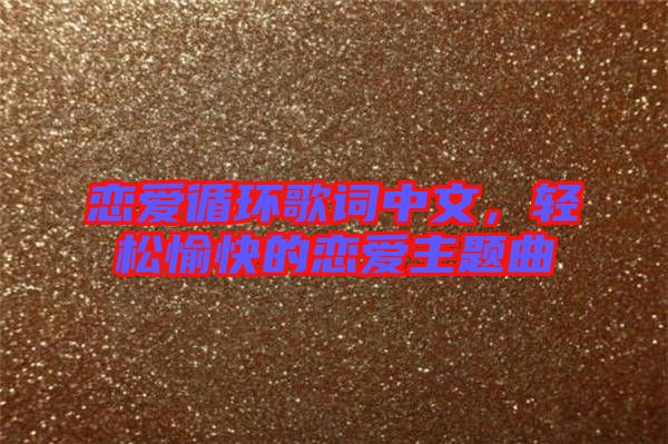 戀愛循環(huán)歌詞中文，輕松愉快的戀愛主題曲