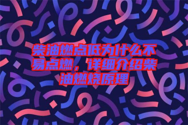 柴油燃點(diǎn)低為什么不易點(diǎn)燃，詳細(xì)介紹柴油燃燒原理
