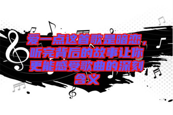 愛一點這首歌是暗戀，聽完背后的故事讓你更能感受歌曲的深刻含義