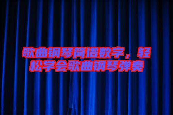 歌曲鋼琴簡譜數(shù)字，輕松學(xué)會歌曲鋼琴彈奏