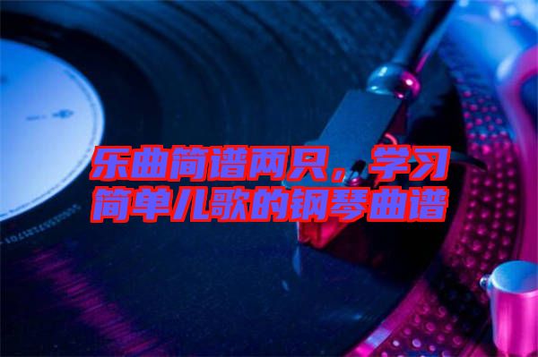 樂曲簡譜兩只，學(xué)習(xí)簡單兒歌的鋼琴曲譜