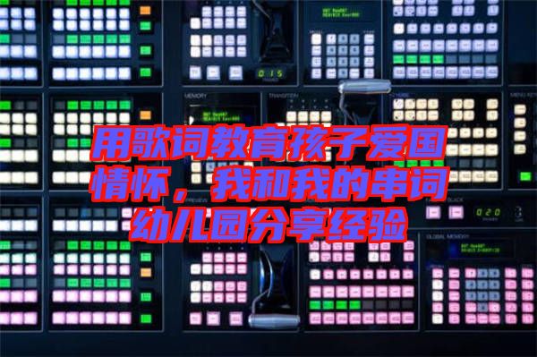 用歌詞教育孩子愛國情懷，我和我的串詞幼兒園分享經(jīng)驗