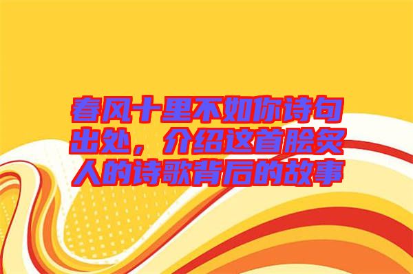 春風(fēng)十里不如你詩句出處，介紹這首膾炙人的詩歌背后的故事