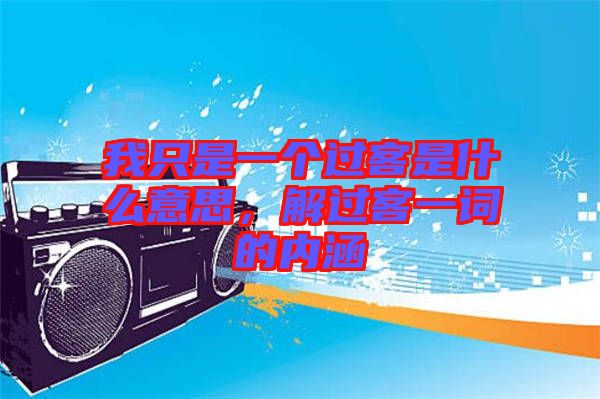 我只是一個(gè)過客是什么意思，解過客一詞的內(nèi)涵