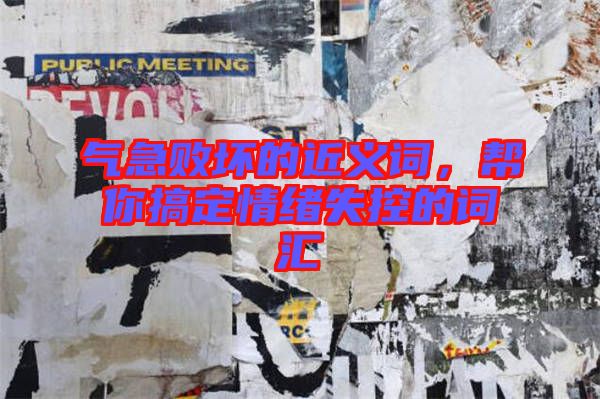 氣急敗壞的近義詞，幫你搞定情緒失控的詞匯