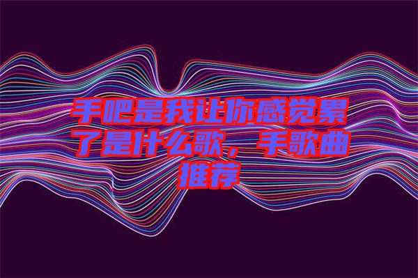 手吧是我讓你感覺累了是什么歌，手歌曲推薦