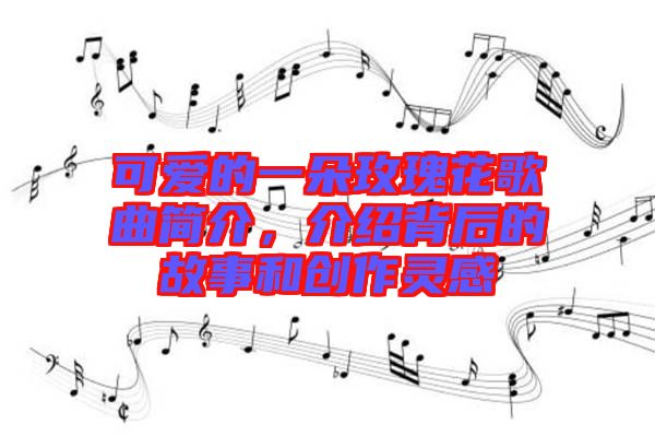 可愛的一朵玫瑰花歌曲簡(jiǎn)介，介紹背后的故事和創(chuàng)作靈感