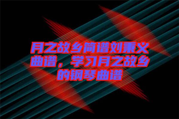 月之故鄉(xiāng)簡譜劉秉義曲譜，學(xué)習(xí)月之故鄉(xiāng)的鋼琴曲譜