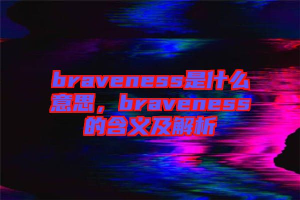 braveness是什么意思，braveness的含義及解析