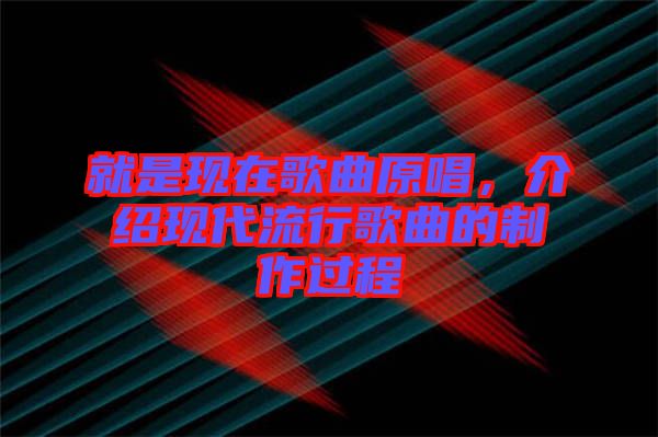 就是現(xiàn)在歌曲原唱，介紹現(xiàn)代流行歌曲的制作過(guò)程