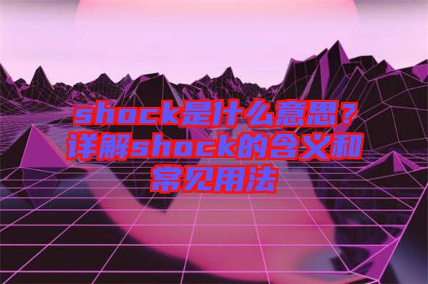 shock是什么意思？詳解shock的含義和常見(jiàn)用法