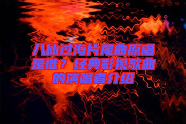 八仙過海片尾曲原唱是誰(shuí)？經(jīng)典影視歌曲的演唱者介紹